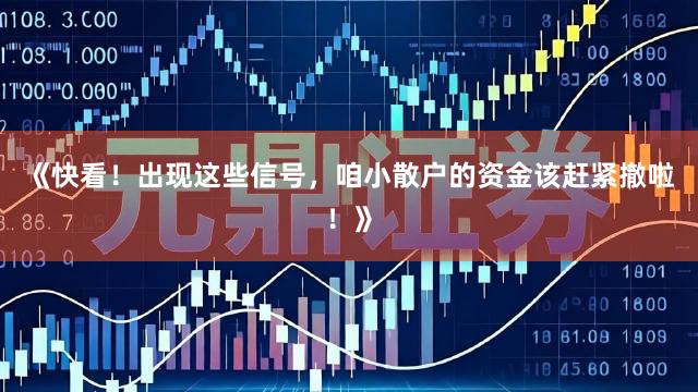 《快看！出现这些信号，咱小散户的资金该赶紧撤啦！》